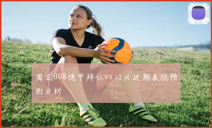 周五008德甲拜仁vs门兴近期表现预测分析