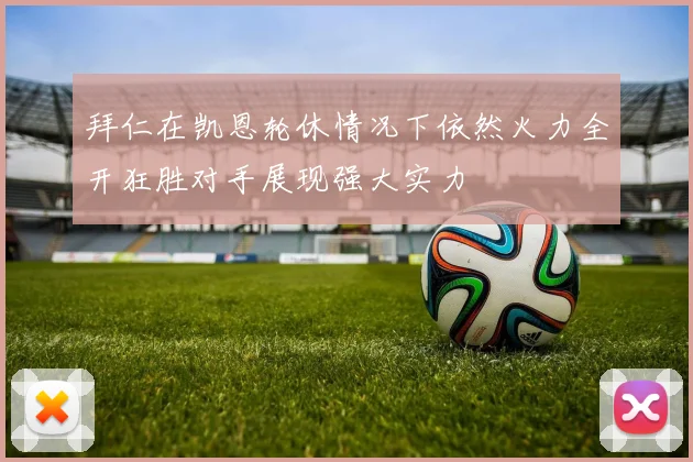 拜仁在凯恩轮休情况下依然火力全开狂胜对手展现强大实力