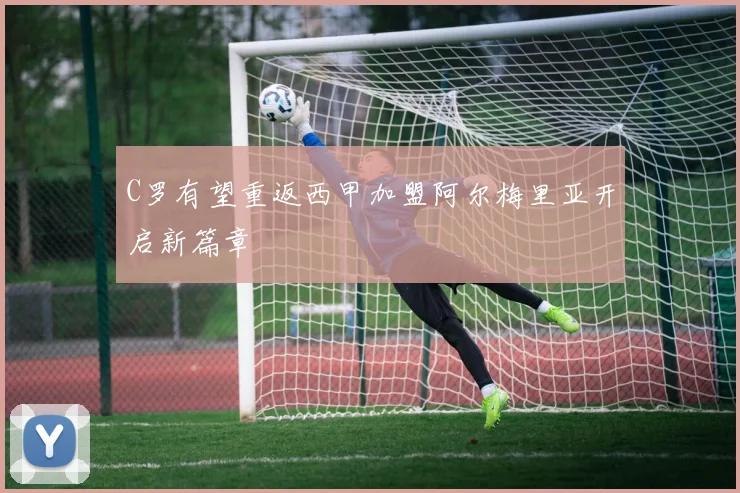 C罗有望重返西甲加盟阿尔梅里亚开启新篇章