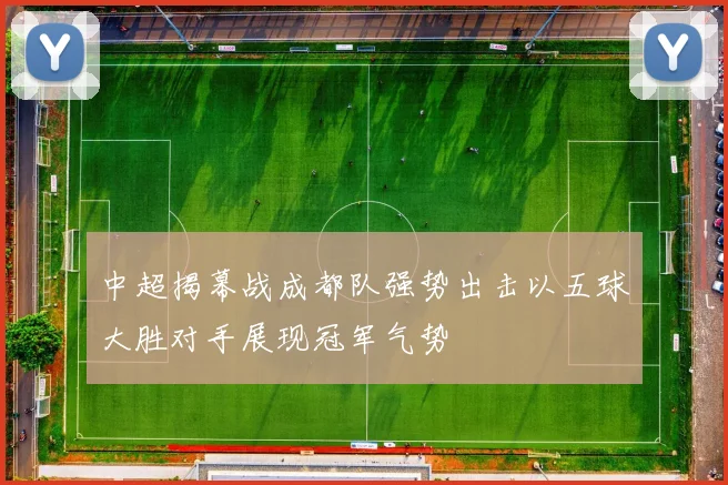 中超揭幕战成都队强势出击以五球大胜对手展现冠军气势
